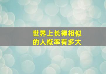 世界上长得相似的人概率有多大