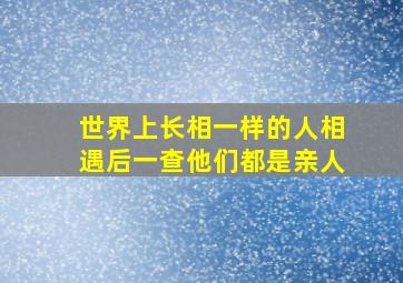 世界上长相一样的人相遇后一查他们都是亲人