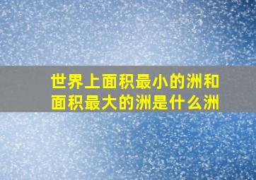 世界上面积最小的洲和面积最大的洲是什么洲