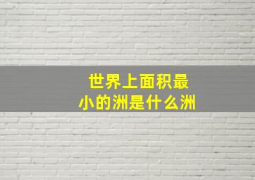 世界上面积最小的洲是什么洲