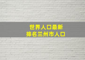 世界人口最新排名兰州市人口