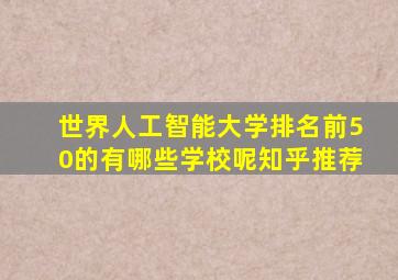 世界人工智能大学排名前50的有哪些学校呢知乎推荐