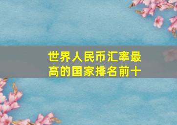 世界人民币汇率最高的国家排名前十