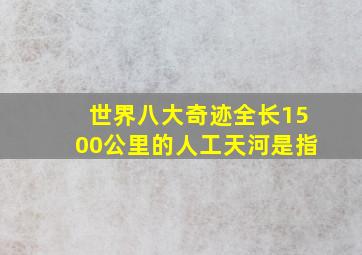 世界八大奇迹全长1500公里的人工天河是指