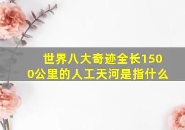 世界八大奇迹全长1500公里的人工天河是指什么