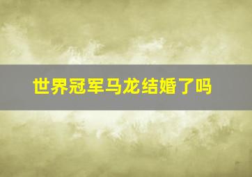 世界冠军马龙结婚了吗