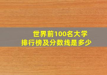 世界前100名大学排行榜及分数线是多少