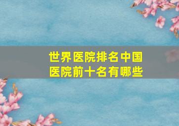 世界医院排名中国医院前十名有哪些