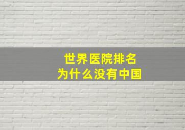 世界医院排名为什么没有中国