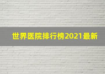 世界医院排行榜2021最新