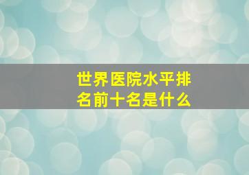 世界医院水平排名前十名是什么