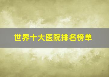 世界十大医院排名榜单