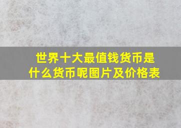 世界十大最值钱货币是什么货币呢图片及价格表