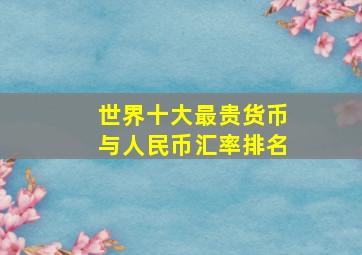 世界十大最贵货币与人民币汇率排名