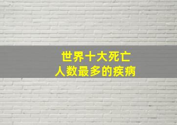 世界十大死亡人数最多的疾病