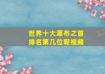 世界十大瀑布之首排名第几位呢视频