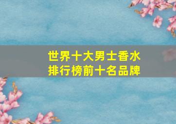 世界十大男士香水排行榜前十名品牌