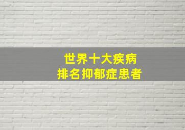 世界十大疾病排名抑郁症患者