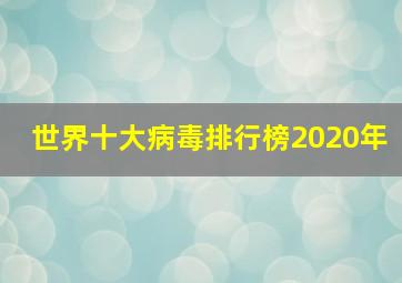 世界十大病毒排行榜2020年