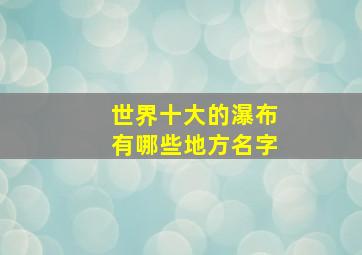 世界十大的瀑布有哪些地方名字