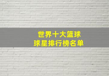 世界十大篮球球星排行榜名单