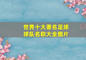 世界十大著名足球球队名称大全图片