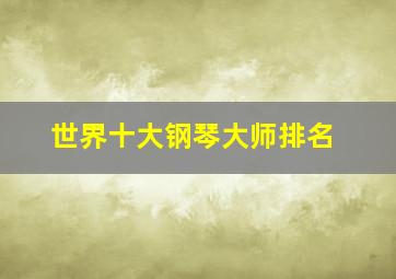 世界十大钢琴大师排名