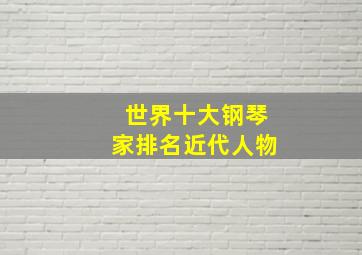 世界十大钢琴家排名近代人物