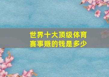 世界十大顶级体育赛事赚的钱是多少