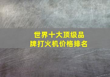 世界十大顶级品牌打火机价格排名