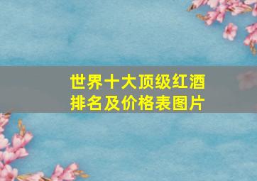 世界十大顶级红酒排名及价格表图片