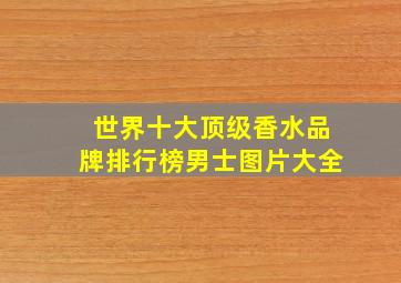 世界十大顶级香水品牌排行榜男士图片大全