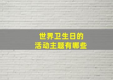 世界卫生日的活动主题有哪些