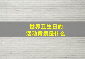 世界卫生日的活动背景是什么