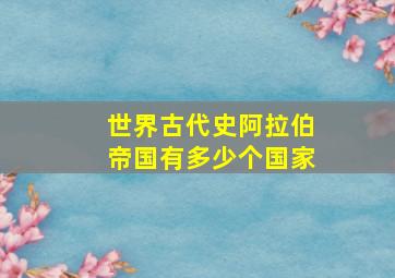 世界古代史阿拉伯帝国有多少个国家