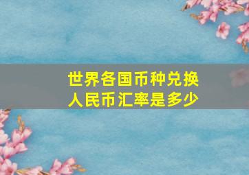 世界各国币种兑换人民币汇率是多少