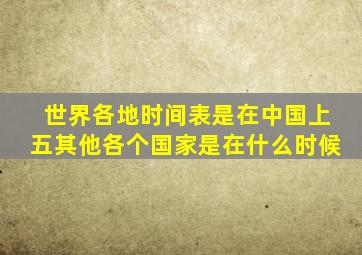 世界各地时间表是在中国上五其他各个国家是在什么时候