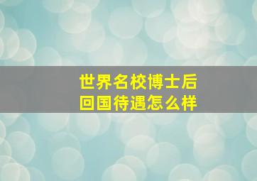 世界名校博士后回国待遇怎么样