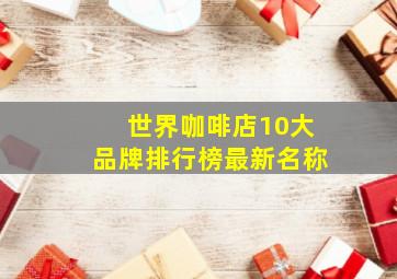 世界咖啡店10大品牌排行榜最新名称