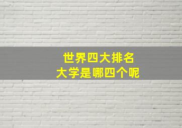 世界四大排名大学是哪四个呢