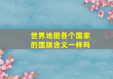 世界地图各个国家的国旗含义一样吗