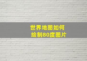 世界地图如何绘制80度图片