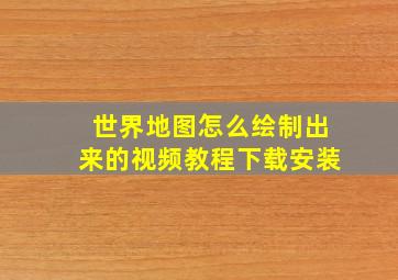 世界地图怎么绘制出来的视频教程下载安装