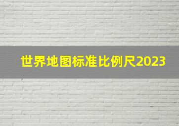 世界地图标准比例尺2023