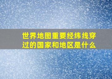 世界地图重要经纬线穿过的国家和地区是什么