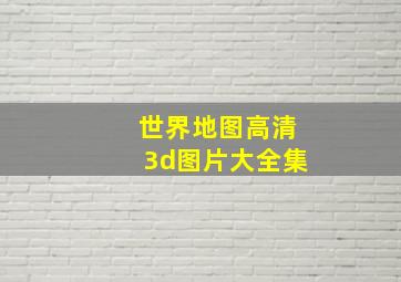 世界地图高清3d图片大全集