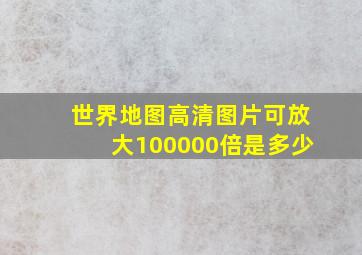 世界地图高清图片可放大100000倍是多少