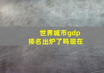 世界城市gdp排名出炉了吗现在