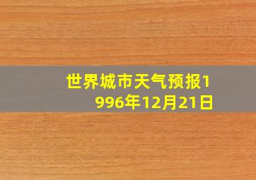 世界城市天气预报1996年12月21日