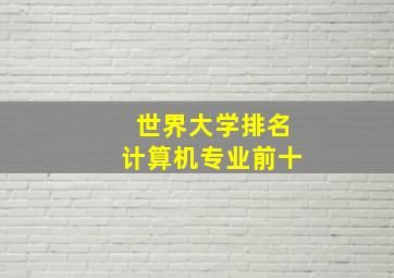 世界大学排名计算机专业前十